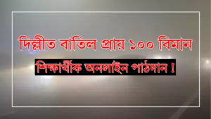 দিল্লীত বাতিল প্ৰায় ১০০ বিমান; শিক্ষাৰ্থীক অনলাইন পাঠদান !